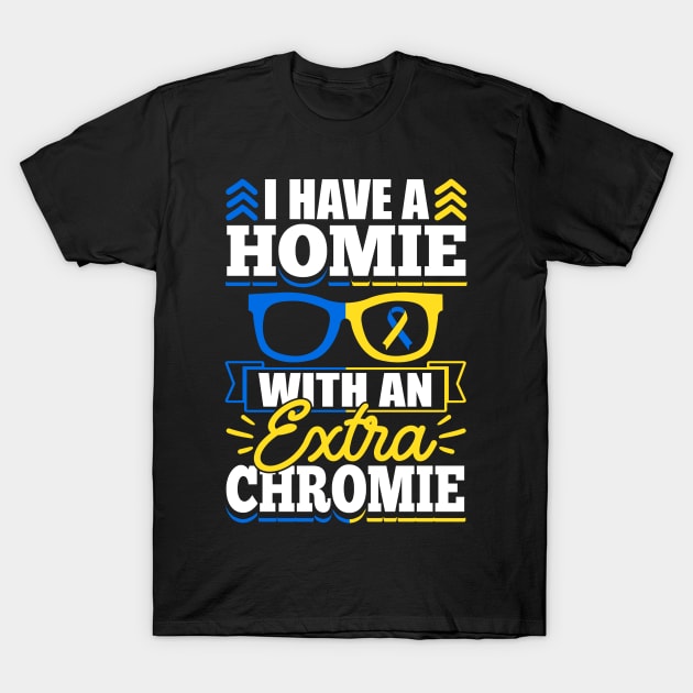 Down Syndrome Support Awareness I Have A Homie With An Extra Chromie T-Shirt by Caskara